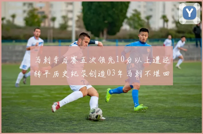 马刺季后赛五次领先10分以上遭逆转平历史纪录创造03年马刺不堪回首的尴尬