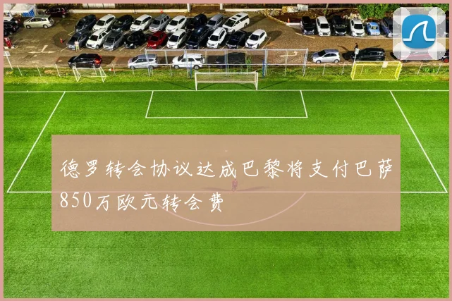 德罗转会协议达成巴黎将支付巴萨850万欧元转会费
