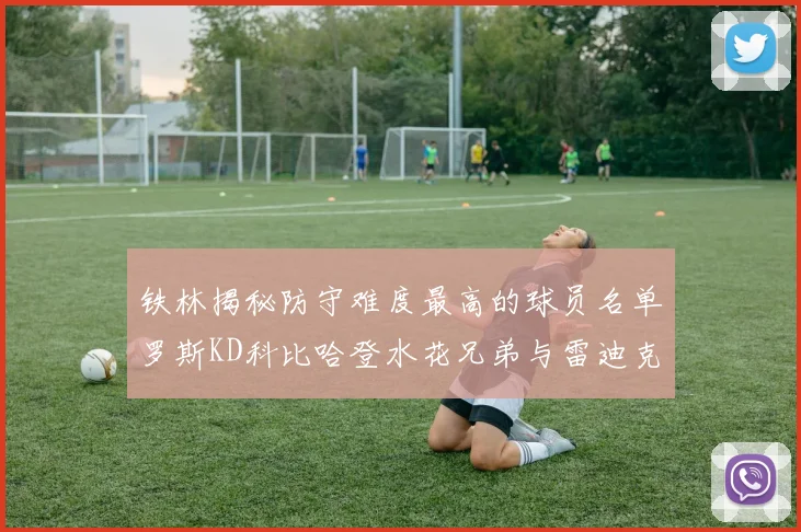铁林揭秘防守难度最高的球员名单罗斯KD科比哈登水花兄弟与雷迪克
