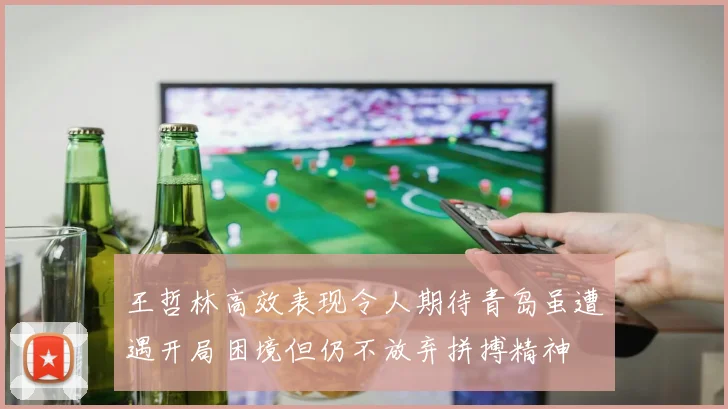 王哲林高效表现令人期待青岛虽遭遇开局困境但仍不放弃拼搏精神