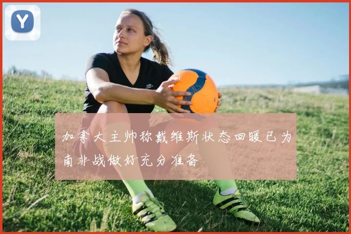 加拿大主帅称戴维斯状态回暖已为南非战做好充分准备