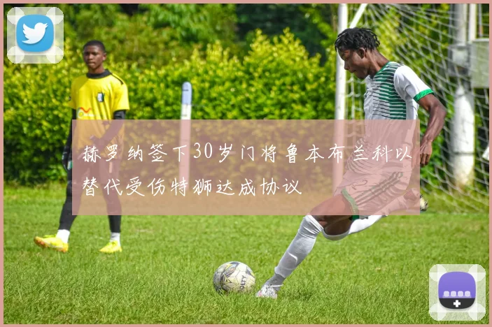 赫罗纳签下30岁门将鲁本布兰科以替代受伤特狮达成协议
