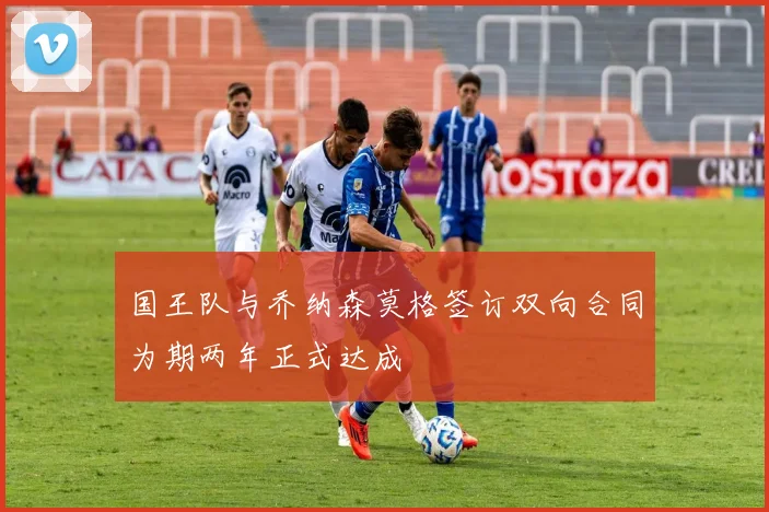 国王队与乔纳森莫格签订双向合同为期两年正式达成