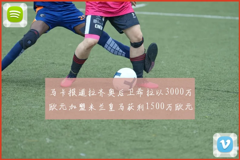 马卡报道拉齐奥后卫希拉以3000万欧元加盟米兰皇马获利1500万欧元